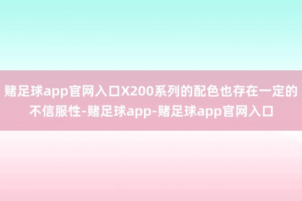 赌足球app官网入口X200系列的配色也存在一定的不信服性-赌足球app-赌足球app官网入口