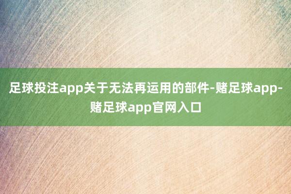 足球投注app关于无法再运用的部件-赌足球app-赌足球app官网入口