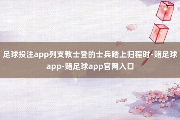 足球投注app列支敦士登的士兵踏上归程时-赌足球app-赌足球app官网入口