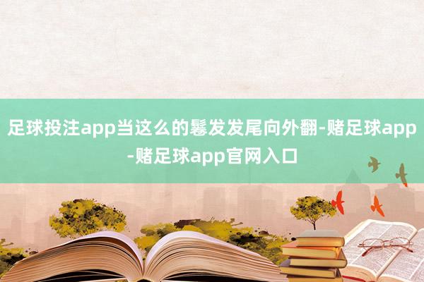 足球投注app当这么的鬈发发尾向外翻-赌足球app-赌足球app官网入口