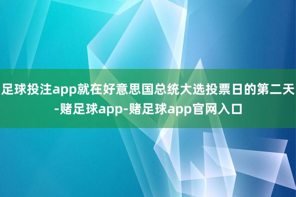 足球投注app就在好意思国总统大选投票日的第二天-赌足球app-赌足球app官网入口