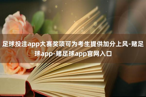 足球投注app大赛奖项可为考生提供加分上风-赌足球app-赌足球app官网入口