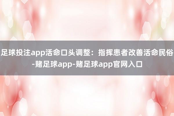 足球投注app活命口头调整：指挥患者改善活命民俗-赌足球app-赌足球app官网入口