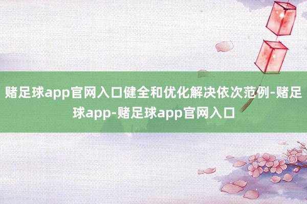 赌足球app官网入口健全和优化解决依次范例-赌足球app-赌足球app官网入口
