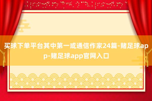 买球下单平台其中第一或通信作家24篇-赌足球app-赌足球app官网入口