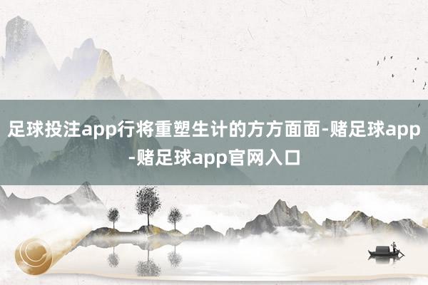 足球投注app行将重塑生计的方方面面-赌足球app-赌足球app官网入口