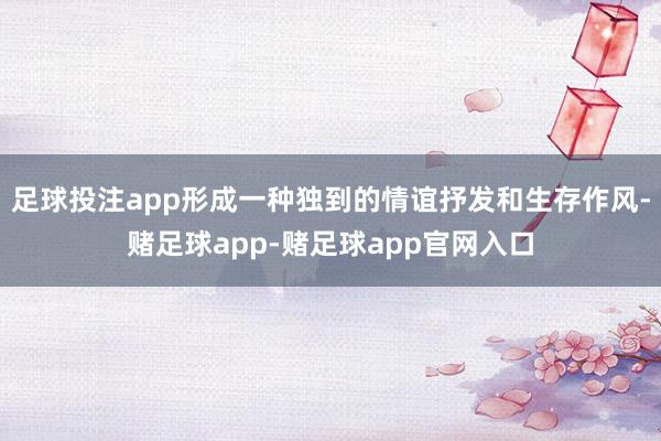 足球投注app形成一种独到的情谊抒发和生存作风-赌足球app-赌足球app官网入口