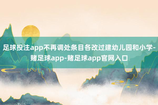 足球投注app不再调处条目各改过建幼儿园和小学-赌足球app-赌足球app官网入口