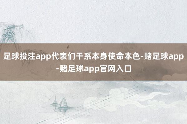 足球投注app代表们干系本身使命本色-赌足球app-赌足球app官网入口