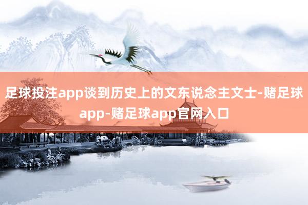 足球投注app谈到历史上的文东说念主文士-赌足球app-赌足球app官网入口