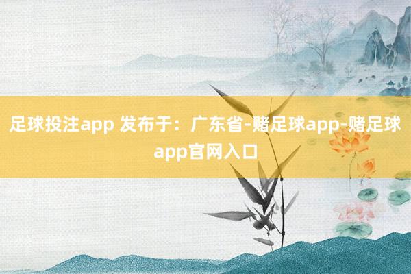 足球投注app 发布于：广东省-赌足球app-赌足球app官网入口