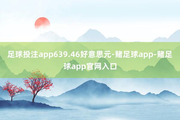 足球投注app639.46好意思元-赌足球app-赌足球app官网入口