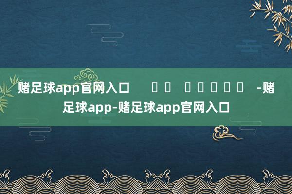 赌足球app官网入口      		  					  -赌足球app-赌足球app官网入口
