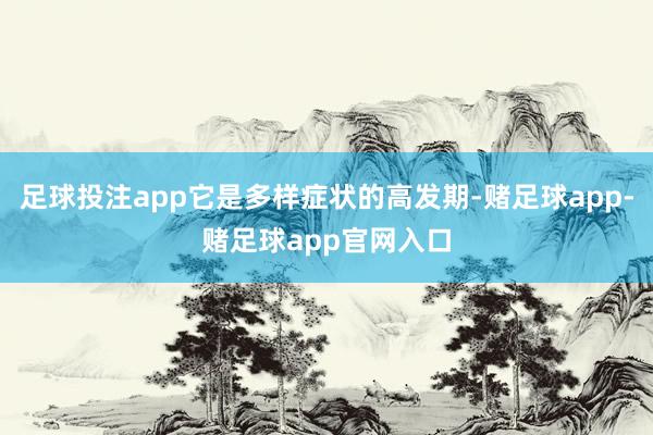 足球投注app它是多样症状的高发期-赌足球app-赌足球app官网入口