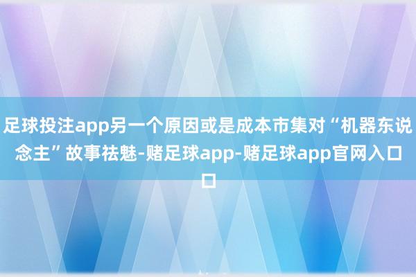 足球投注app另一个原因或是成本市集对“机器东说念主”故事祛魅-赌足球app-赌足球app官网入口