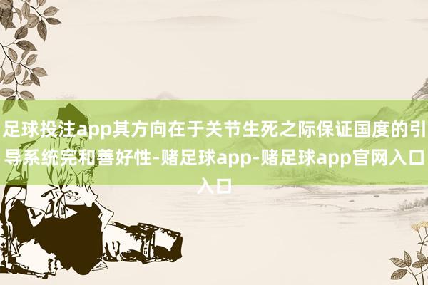 足球投注app其方向在于关节生死之际保证国度的引导系统完和善好性-赌足球app-赌足球app官网入口