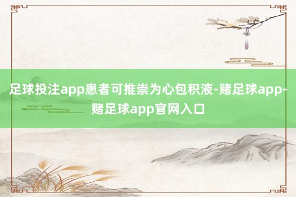 足球投注app患者可推崇为心包积液-赌足球app-赌足球app官网入口