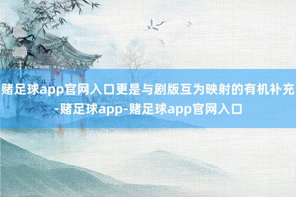 赌足球app官网入口更是与剧版互为映射的有机补充-赌足球app-赌足球app官网入口