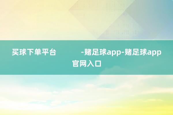 买球下单平台            -赌足球app-赌足球app官网入口