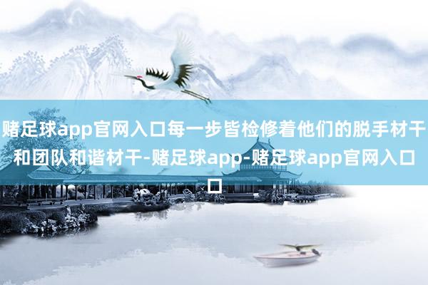 赌足球app官网入口每一步皆检修着他们的脱手材干和团队和谐材干-赌足球app-赌足球app官网入口