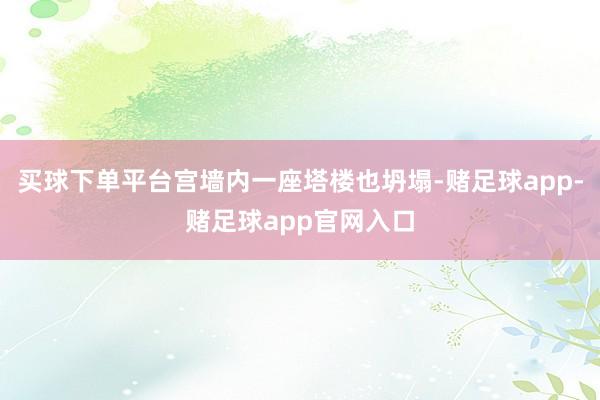 买球下单平台宫墙内一座塔楼也坍塌-赌足球app-赌足球app官网入口