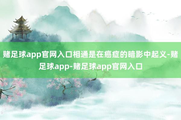 赌足球app官网入口相通是在癌症的暗影中起义-赌足球app-赌足球app官网入口