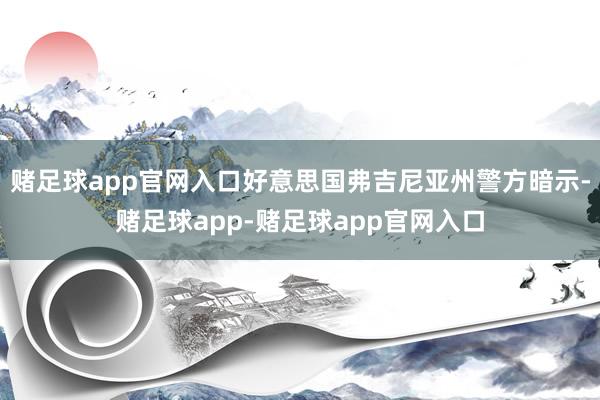 赌足球app官网入口好意思国弗吉尼亚州警方暗示-赌足球app-赌足球app官网入口