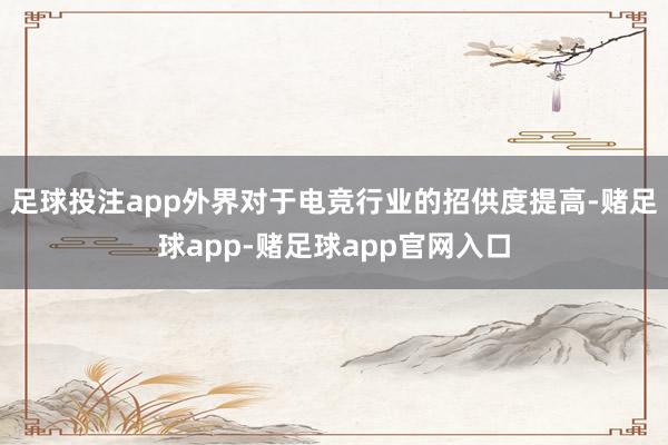 足球投注app外界对于电竞行业的招供度提高-赌足球app-赌足球app官网入口