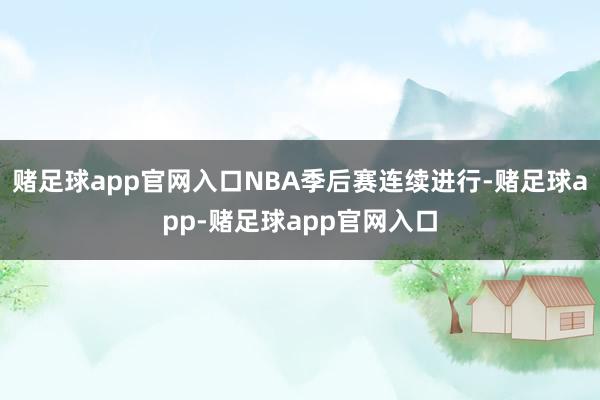 赌足球app官网入口NBA季后赛连续进行-赌足球app-赌足球app官网入口