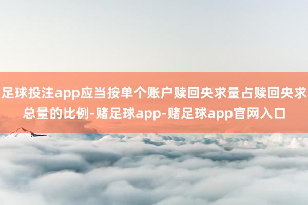 足球投注app应当按单个账户赎回央求量占赎回央求总量的比例-赌足球app-赌足球app官网入口