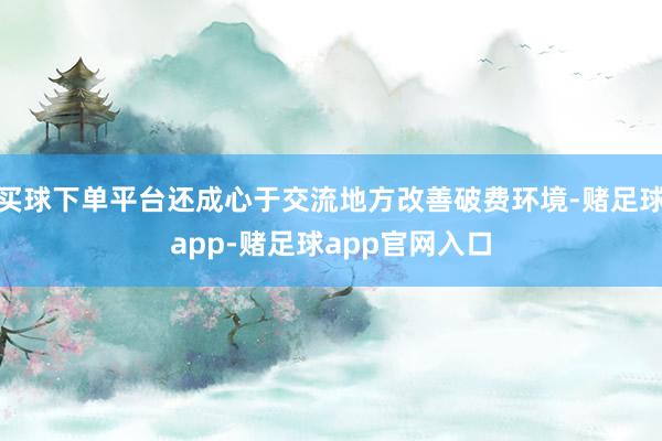 买球下单平台还成心于交流地方改善破费环境-赌足球app-赌足球app官网入口