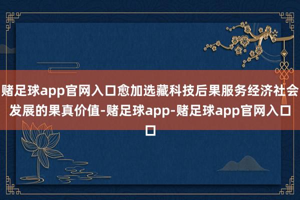 赌足球app官网入口愈加选藏科技后果服务经济社会发展的果真价值-赌足球app-赌足球app官网入口