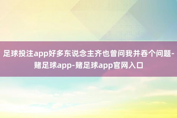 足球投注app好多东说念主齐也曾问我并吞个问题-赌足球app-赌足球app官网入口