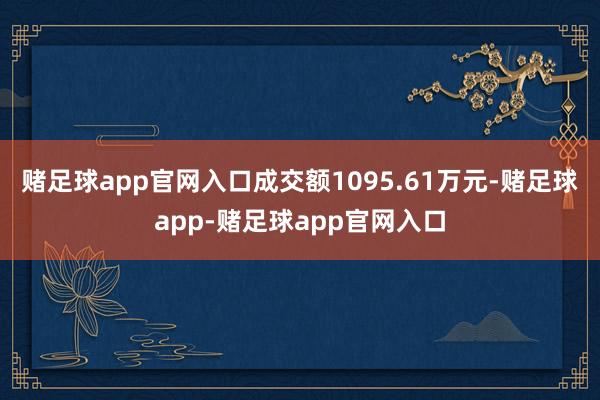 赌足球app官网入口成交额1095.61万元-赌足球app-赌足球app官网入口