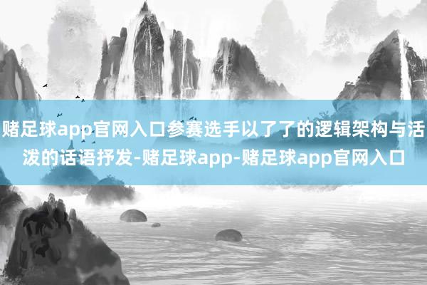 赌足球app官网入口参赛选手以了了的逻辑架构与活泼的话语抒发-赌足球app-赌足球app官网入口