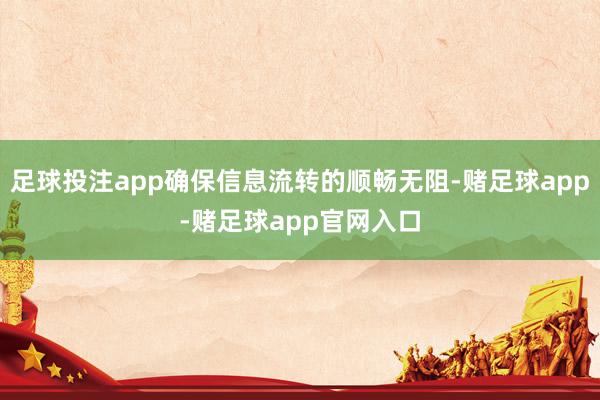足球投注app确保信息流转的顺畅无阻-赌足球app-赌足球app官网入口