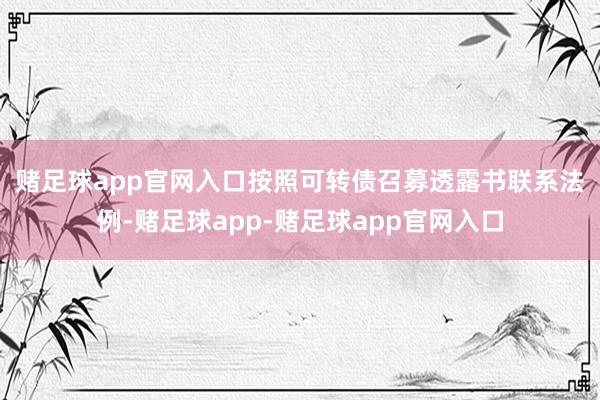 赌足球app官网入口　　按照可转债召募透露书联系法例-赌足球app-赌足球app官网入口
