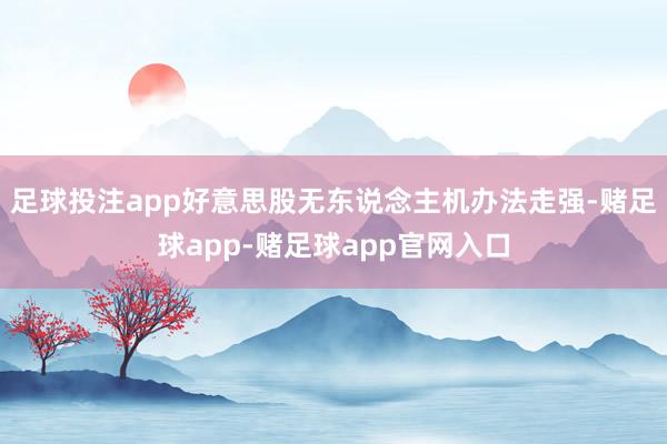 足球投注app好意思股无东说念主机办法走强-赌足球app-赌足球app官网入口
