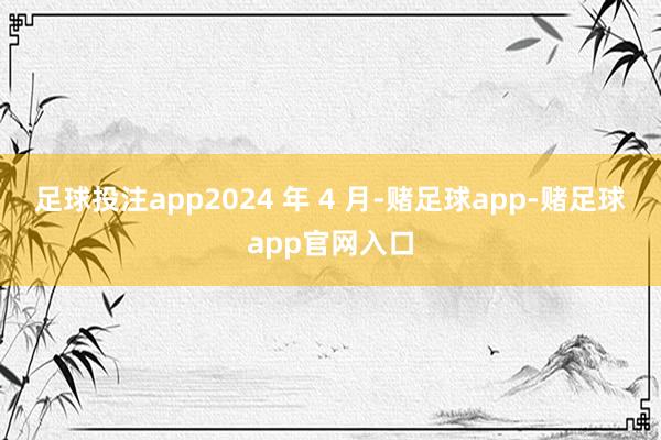 足球投注app2024 年 4 月-赌足球app-赌足球app官网入口
