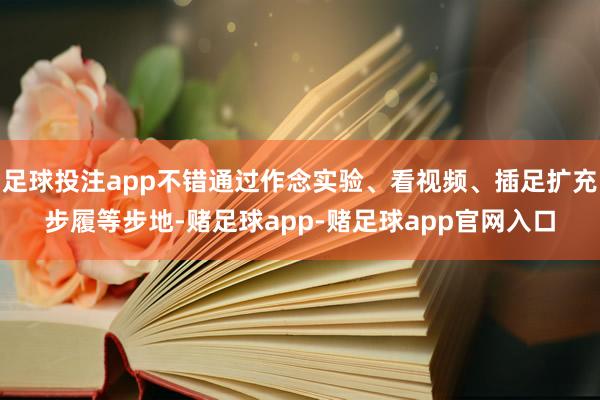 足球投注app不错通过作念实验、看视频、插足扩充步履等步地-赌足球app-赌足球app官网入口