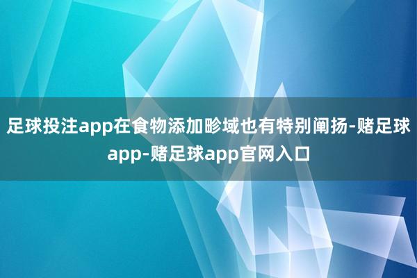 足球投注app在食物添加畛域也有特别阐扬-赌足球app-赌足球app官网入口