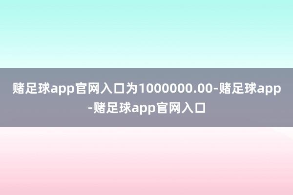 赌足球app官网入口为1000000.00-赌足球app-赌足球app官网入口