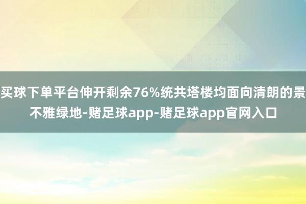 买球下单平台伸开剩余76%统共塔楼均面向清朗的景不雅绿地-赌足球app-赌足球app官网入口