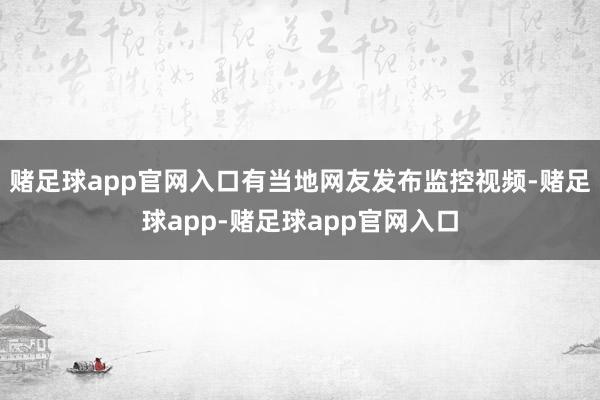 赌足球app官网入口有当地网友发布监控视频-赌足球app-赌足球app官网入口