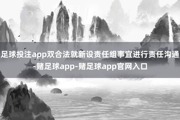足球投注app双合法就新设责任组事宜进行责任沟通-赌足球app-赌足球app官网入口