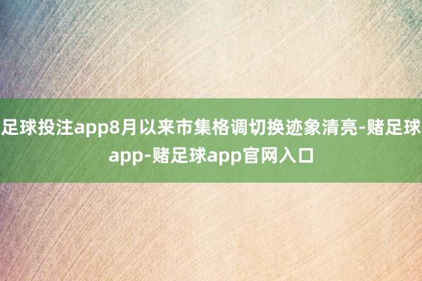 足球投注app8月以来市集格调切换迹象清亮-赌足球app-赌足球app官网入口