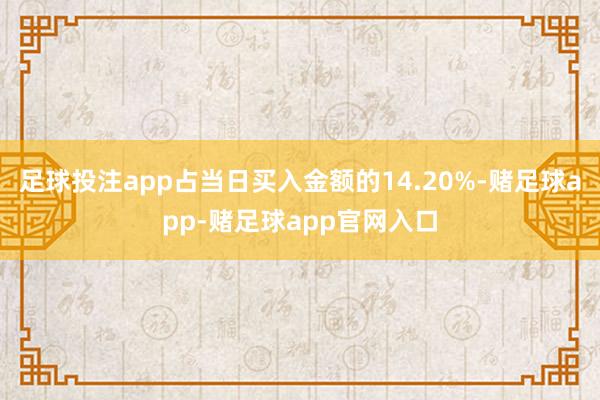 足球投注app占当日买入金额的14.20%-赌足球app-赌足球app官网入口