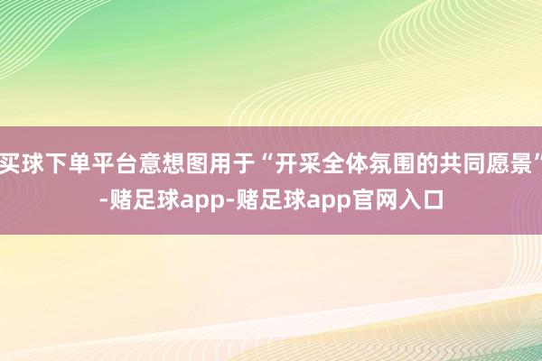 买球下单平台意想图用于“开采全体氛围的共同愿景”-赌足球app-赌足球app官网入口
