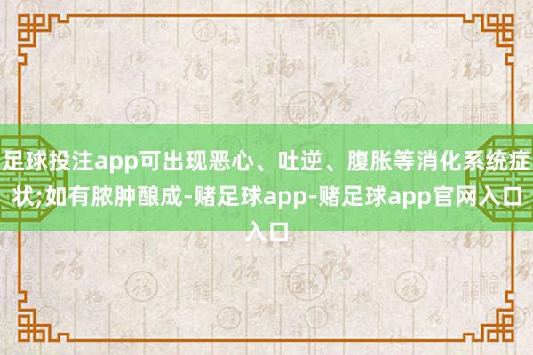 足球投注app可出现恶心、吐逆、腹胀等消化系统症状;如有脓肿酿成-赌足球app-赌足球app官网入口