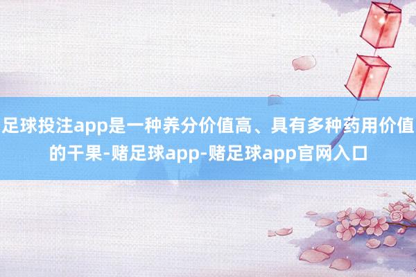 足球投注app是一种养分价值高、具有多种药用价值的干果-赌足球app-赌足球app官网入口